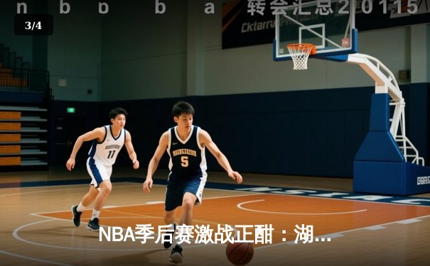 NBA季后赛激战正酣：湖人加时险胜勇士，詹姆斯关键三分锁定胜局 - 3