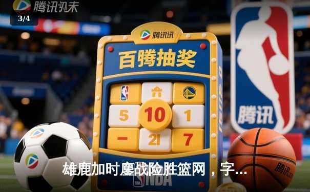 雄鹿加时鏖战险胜篮网，字母哥44+14+6主宰关键时刻 - 3