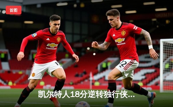 凯尔特人18分逆转独行侠，塔图姆准三双锁定总决赛开门红